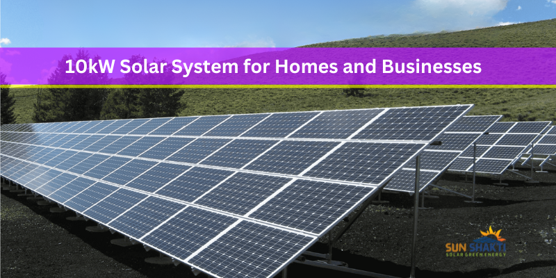 Benefits of a 10kW Solar System for Homes and Businesses